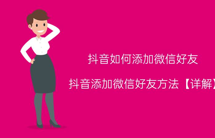 抖音如何添加微信好友 抖音添加微信好友方法【详解】